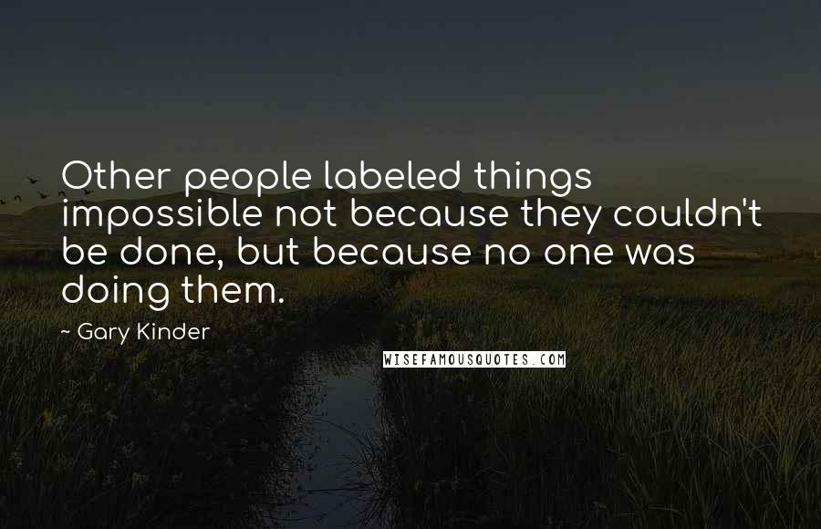 Gary Kinder Quotes: Other people labeled things impossible not because they couldn't be done, but because no one was doing them.