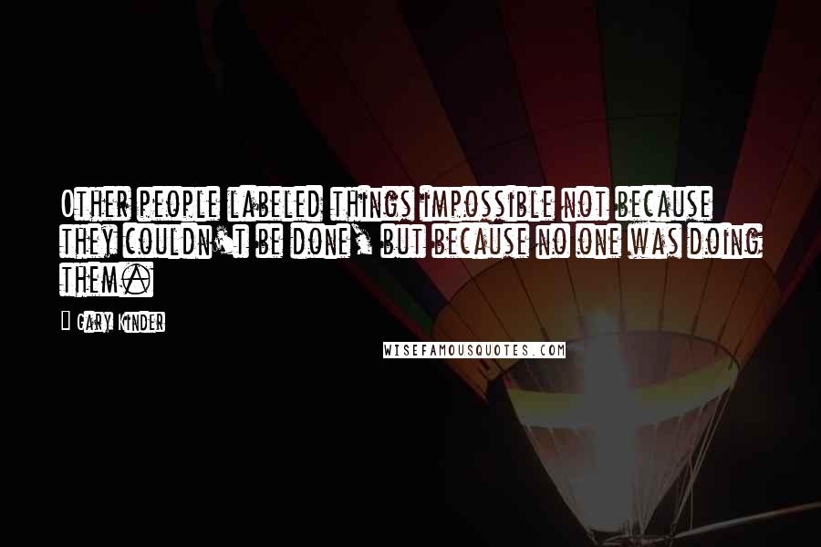 Gary Kinder Quotes: Other people labeled things impossible not because they couldn't be done, but because no one was doing them.