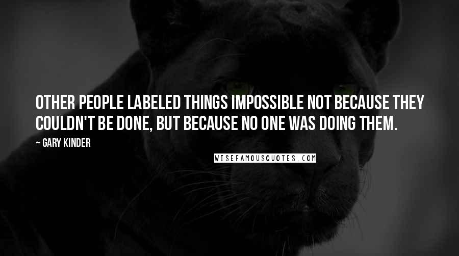 Gary Kinder Quotes: Other people labeled things impossible not because they couldn't be done, but because no one was doing them.