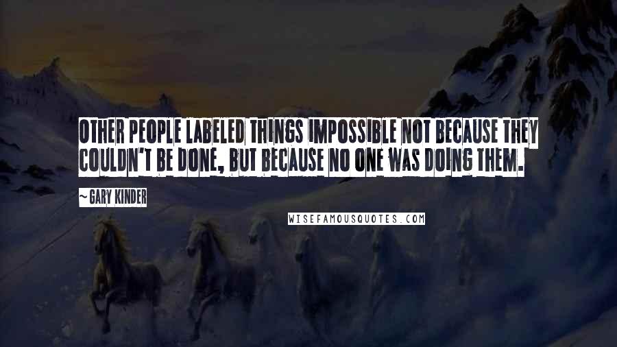 Gary Kinder Quotes: Other people labeled things impossible not because they couldn't be done, but because no one was doing them.