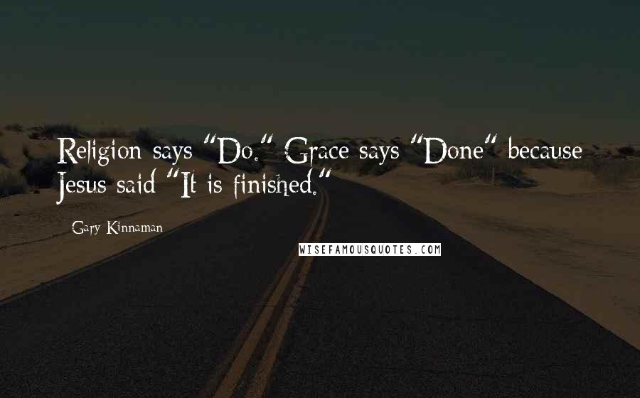 Gary Kinnaman Quotes: Religion says "Do." Grace says "Done" because Jesus said "It is finished."