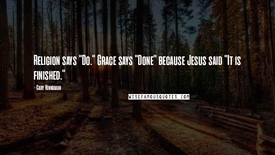 Gary Kinnaman Quotes: Religion says "Do." Grace says "Done" because Jesus said "It is finished."