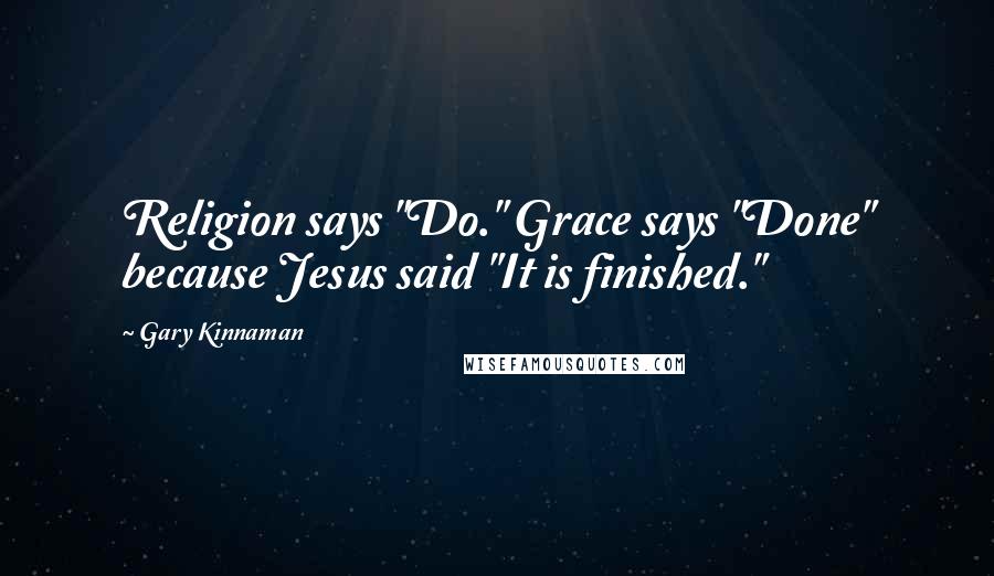 Gary Kinnaman Quotes: Religion says "Do." Grace says "Done" because Jesus said "It is finished."