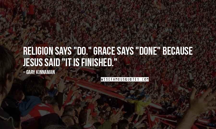 Gary Kinnaman Quotes: Religion says "Do." Grace says "Done" because Jesus said "It is finished."