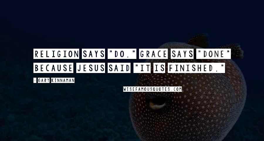 Gary Kinnaman Quotes: Religion says "Do." Grace says "Done" because Jesus said "It is finished."