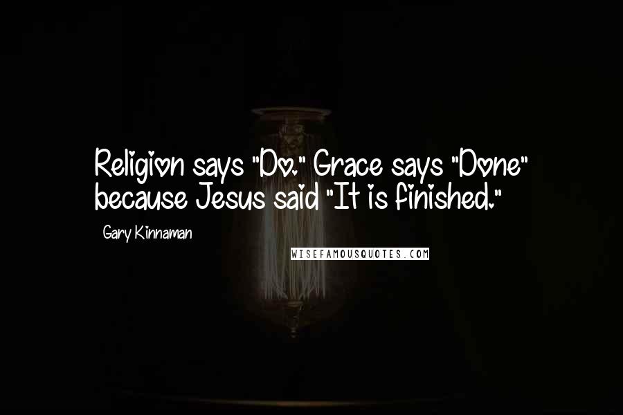 Gary Kinnaman Quotes: Religion says "Do." Grace says "Done" because Jesus said "It is finished."