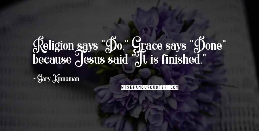 Gary Kinnaman Quotes: Religion says "Do." Grace says "Done" because Jesus said "It is finished."