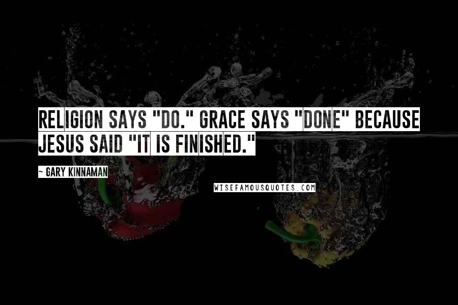 Gary Kinnaman Quotes: Religion says "Do." Grace says "Done" because Jesus said "It is finished."