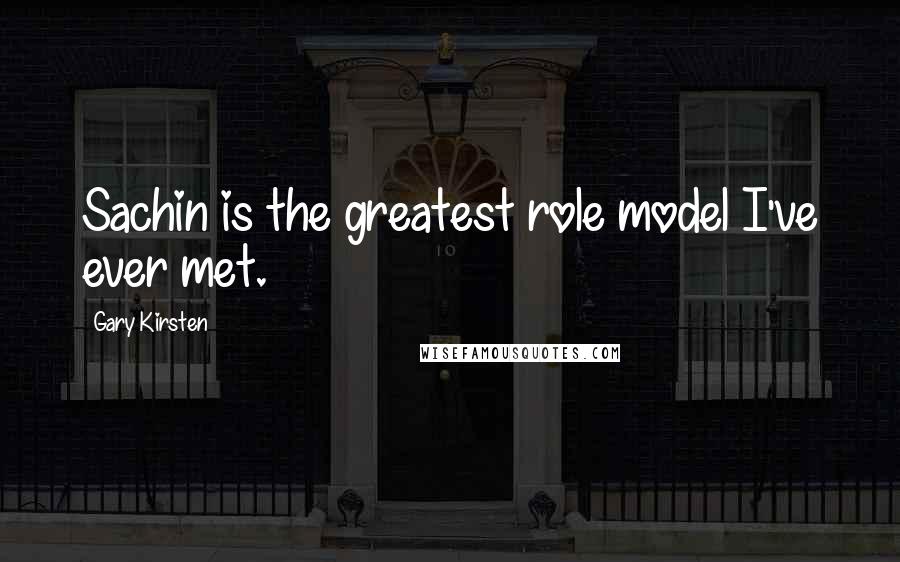 Gary Kirsten Quotes: Sachin is the greatest role model I've ever met.