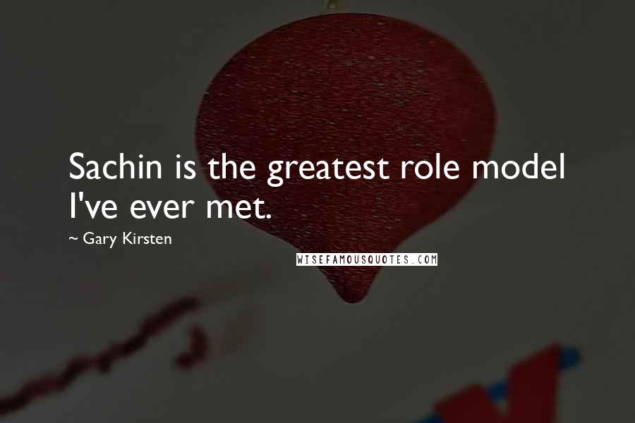 Gary Kirsten Quotes: Sachin is the greatest role model I've ever met.