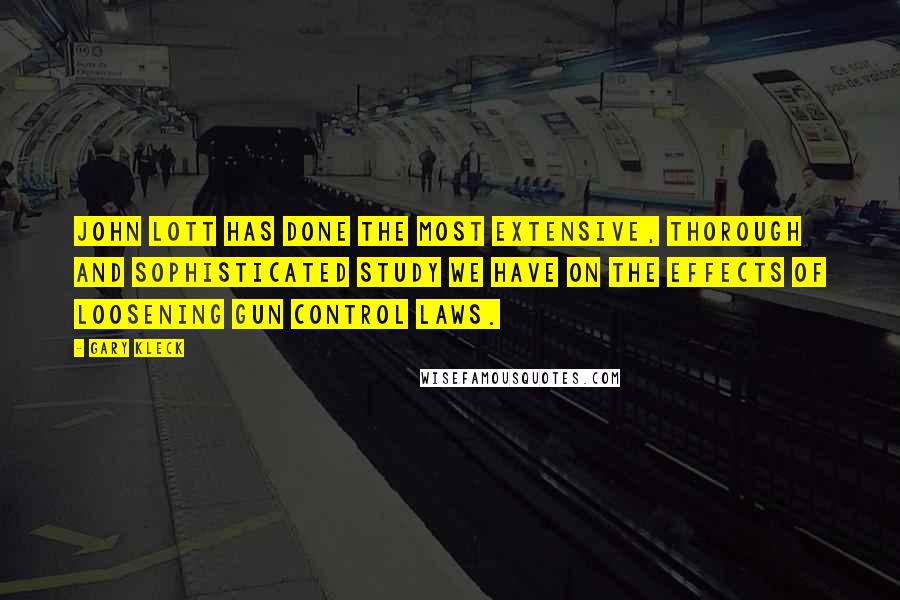 Gary Kleck Quotes: John Lott has done the most extensive, thorough and sophisticated study we have on the effects of loosening gun control laws.