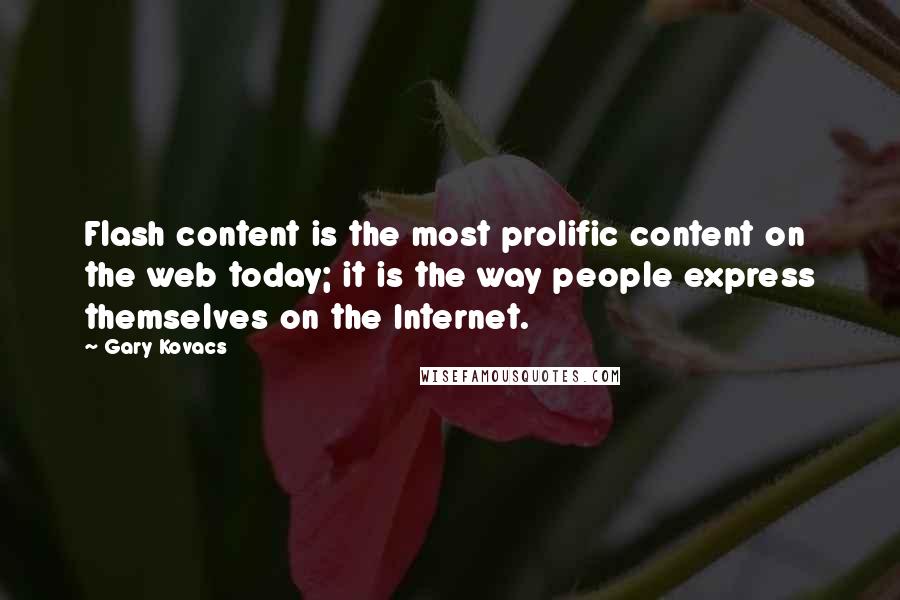 Gary Kovacs Quotes: Flash content is the most prolific content on the web today; it is the way people express themselves on the Internet.
