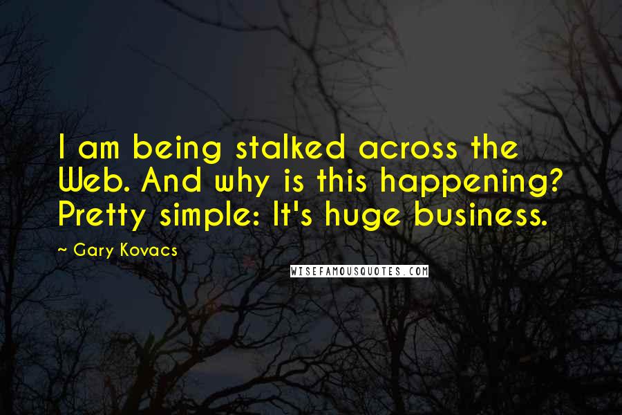 Gary Kovacs Quotes: I am being stalked across the Web. And why is this happening? Pretty simple: It's huge business.