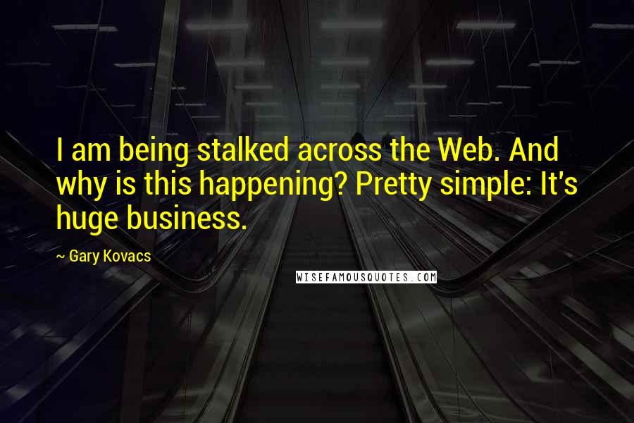 Gary Kovacs Quotes: I am being stalked across the Web. And why is this happening? Pretty simple: It's huge business.