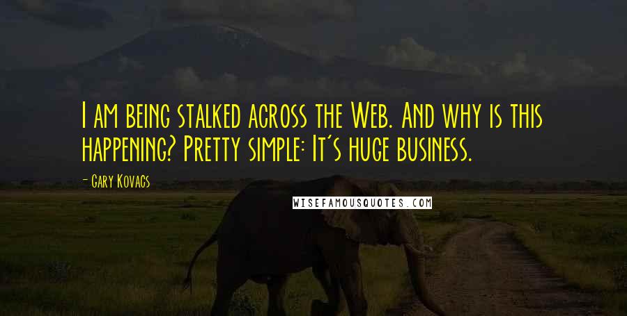 Gary Kovacs Quotes: I am being stalked across the Web. And why is this happening? Pretty simple: It's huge business.