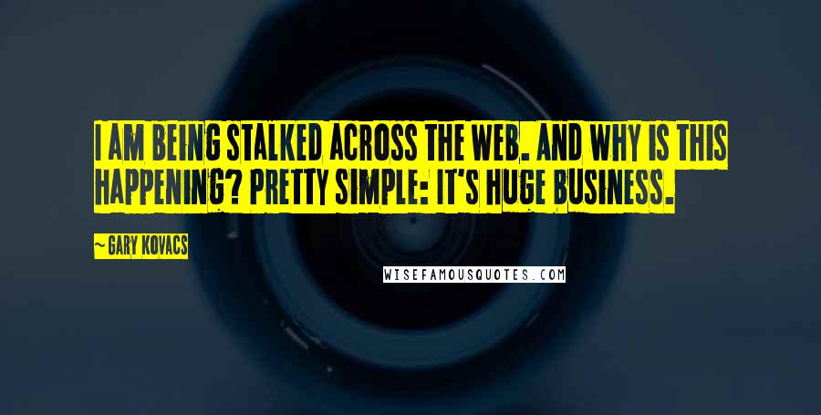 Gary Kovacs Quotes: I am being stalked across the Web. And why is this happening? Pretty simple: It's huge business.