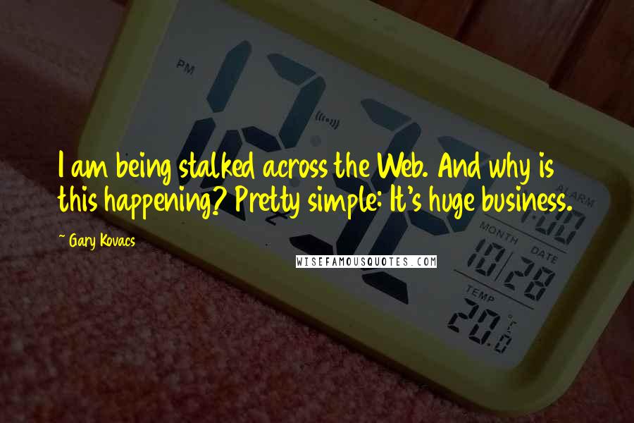 Gary Kovacs Quotes: I am being stalked across the Web. And why is this happening? Pretty simple: It's huge business.