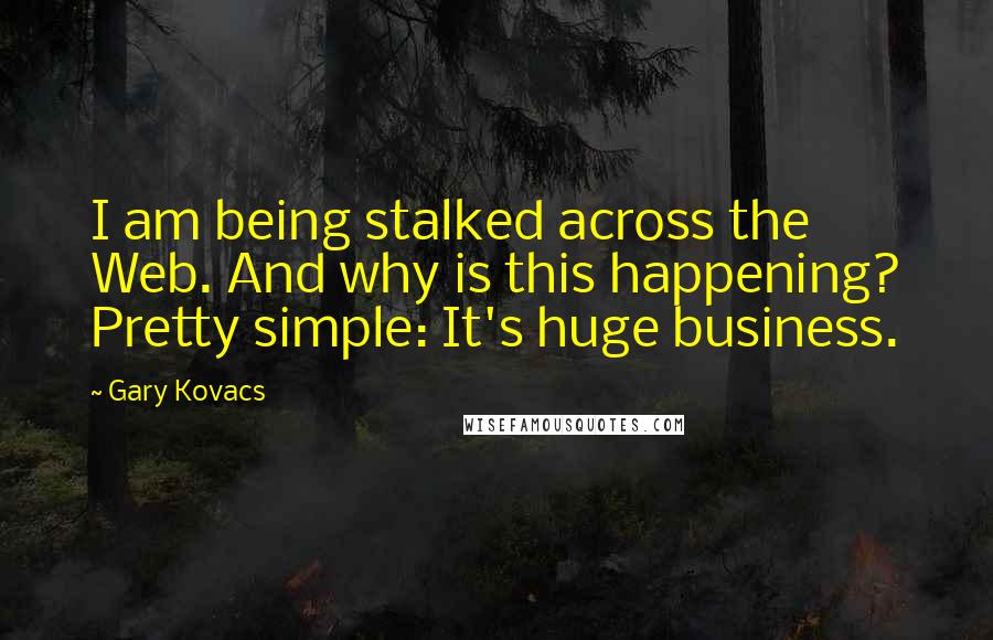 Gary Kovacs Quotes: I am being stalked across the Web. And why is this happening? Pretty simple: It's huge business.