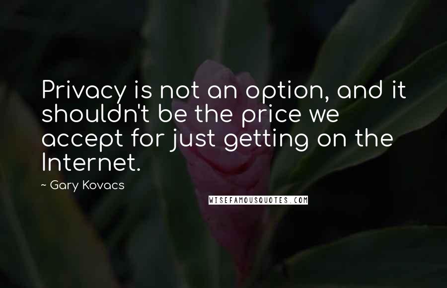 Gary Kovacs Quotes: Privacy is not an option, and it shouldn't be the price we accept for just getting on the Internet.