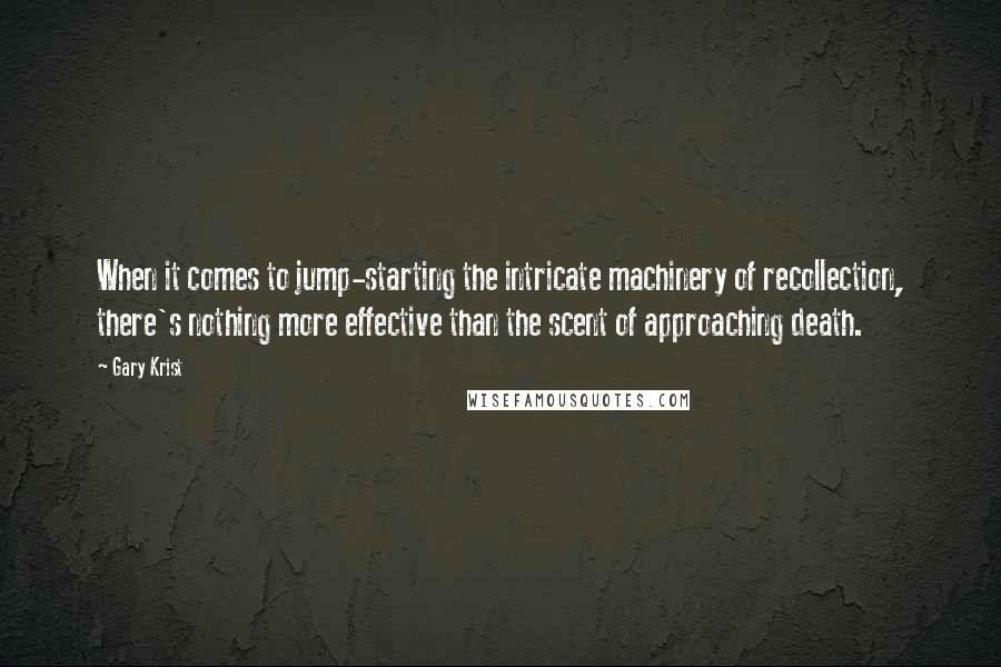 Gary Krist Quotes: When it comes to jump-starting the intricate machinery of recollection, there's nothing more effective than the scent of approaching death.