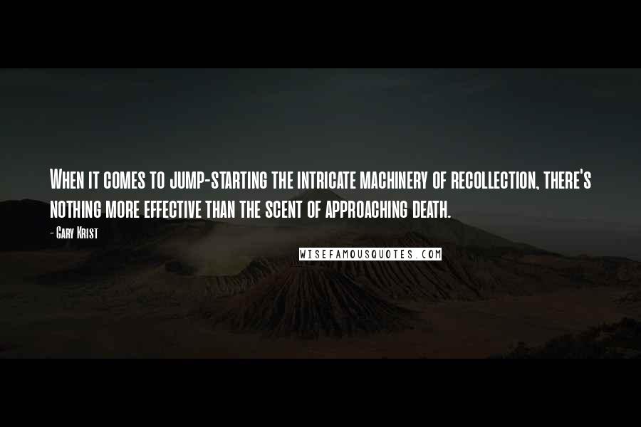 Gary Krist Quotes: When it comes to jump-starting the intricate machinery of recollection, there's nothing more effective than the scent of approaching death.