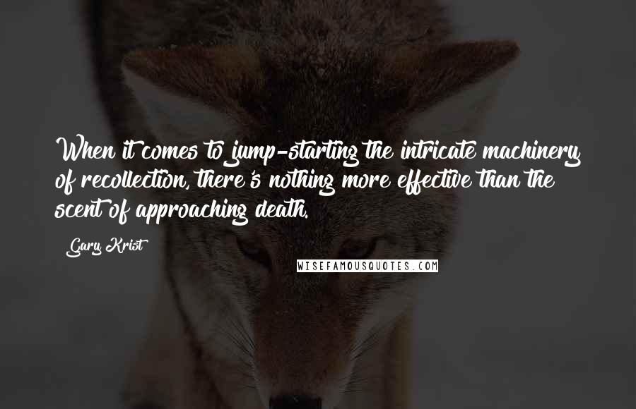 Gary Krist Quotes: When it comes to jump-starting the intricate machinery of recollection, there's nothing more effective than the scent of approaching death.