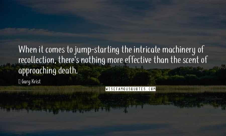 Gary Krist Quotes: When it comes to jump-starting the intricate machinery of recollection, there's nothing more effective than the scent of approaching death.