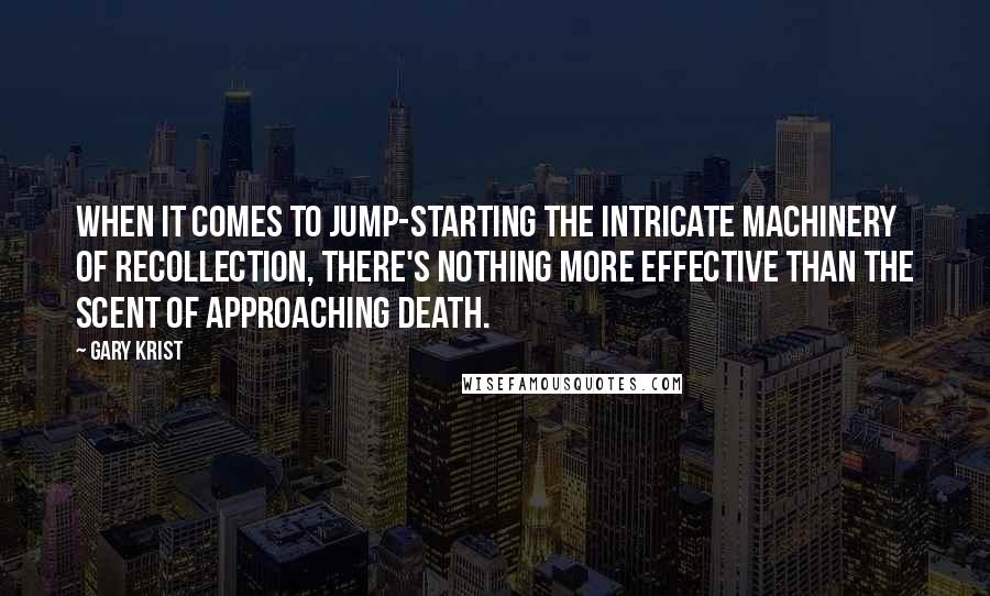 Gary Krist Quotes: When it comes to jump-starting the intricate machinery of recollection, there's nothing more effective than the scent of approaching death.