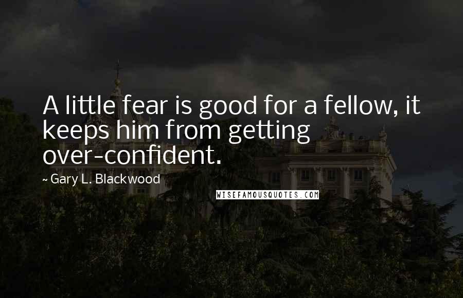 Gary L. Blackwood Quotes: A little fear is good for a fellow, it keeps him from getting over-confident.