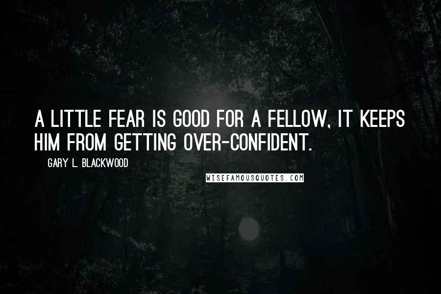 Gary L. Blackwood Quotes: A little fear is good for a fellow, it keeps him from getting over-confident.