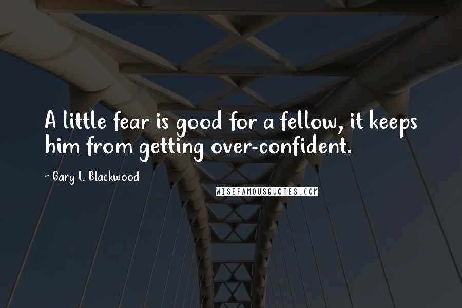 Gary L. Blackwood Quotes: A little fear is good for a fellow, it keeps him from getting over-confident.