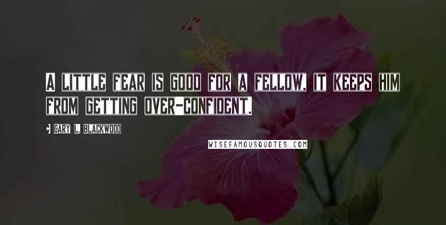 Gary L. Blackwood Quotes: A little fear is good for a fellow, it keeps him from getting over-confident.