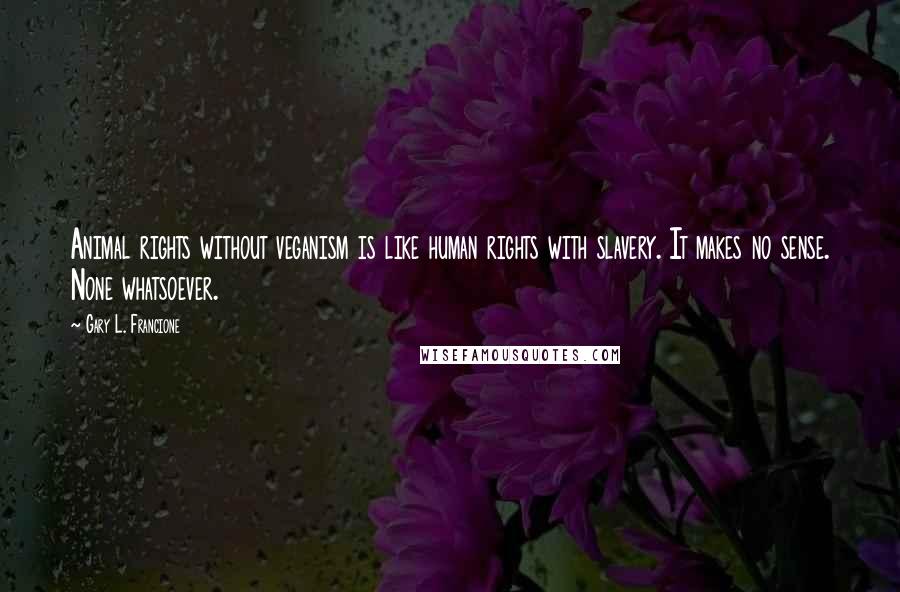 Gary L. Francione Quotes: Animal rights without veganism is like human rights with slavery. It makes no sense. None whatsoever.