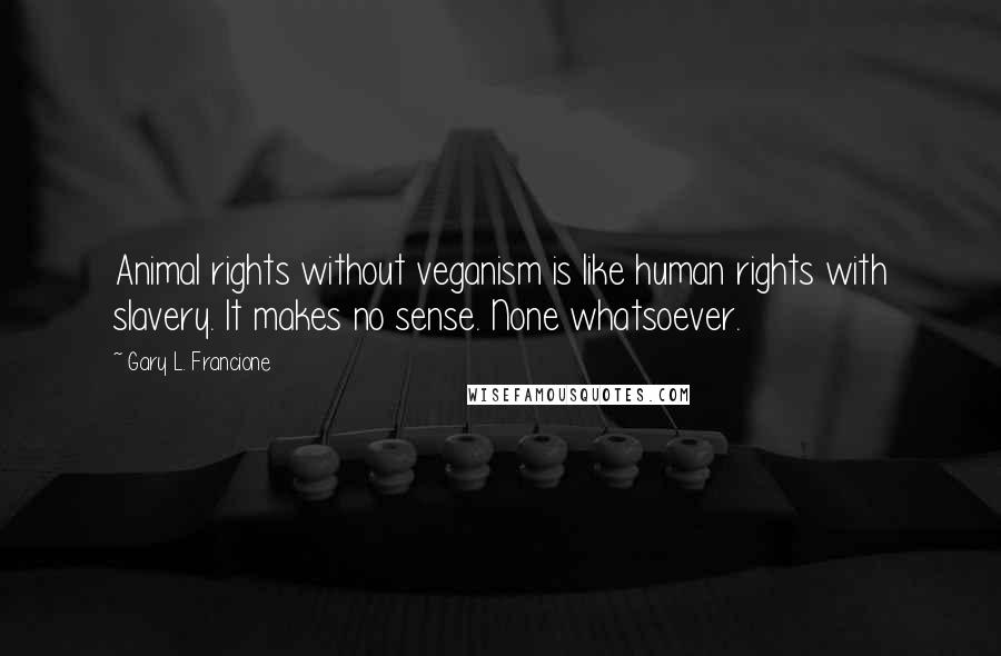 Gary L. Francione Quotes: Animal rights without veganism is like human rights with slavery. It makes no sense. None whatsoever.