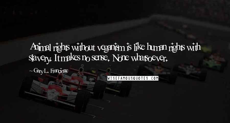Gary L. Francione Quotes: Animal rights without veganism is like human rights with slavery. It makes no sense. None whatsoever.
