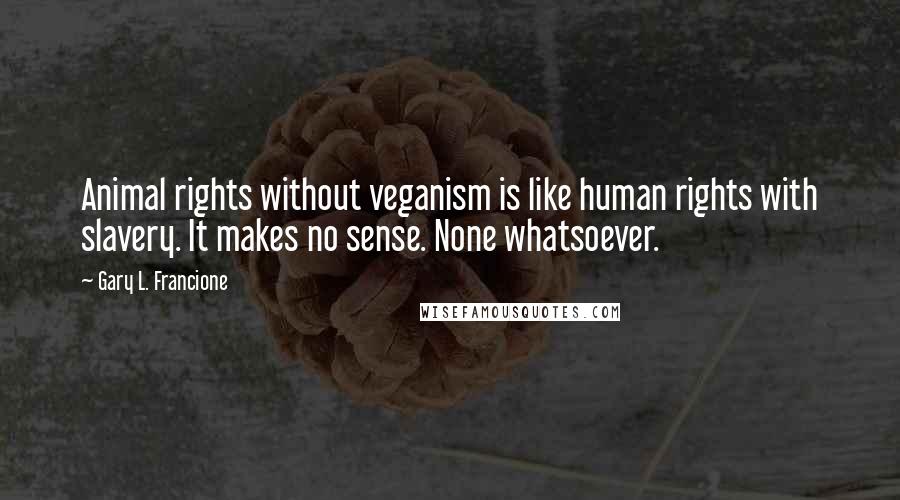 Gary L. Francione Quotes: Animal rights without veganism is like human rights with slavery. It makes no sense. None whatsoever.