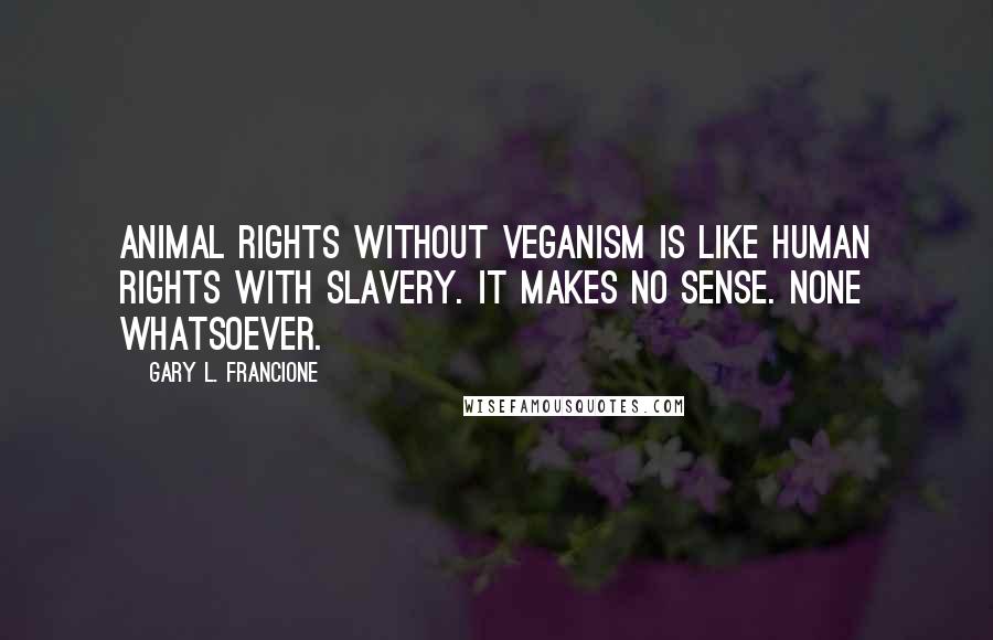 Gary L. Francione Quotes: Animal rights without veganism is like human rights with slavery. It makes no sense. None whatsoever.