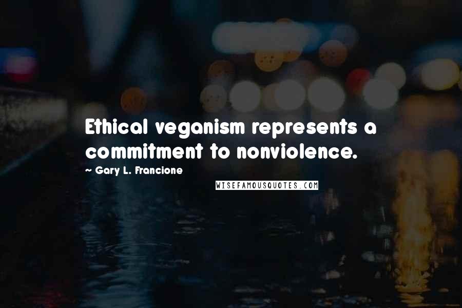 Gary L. Francione Quotes: Ethical veganism represents a commitment to nonviolence.