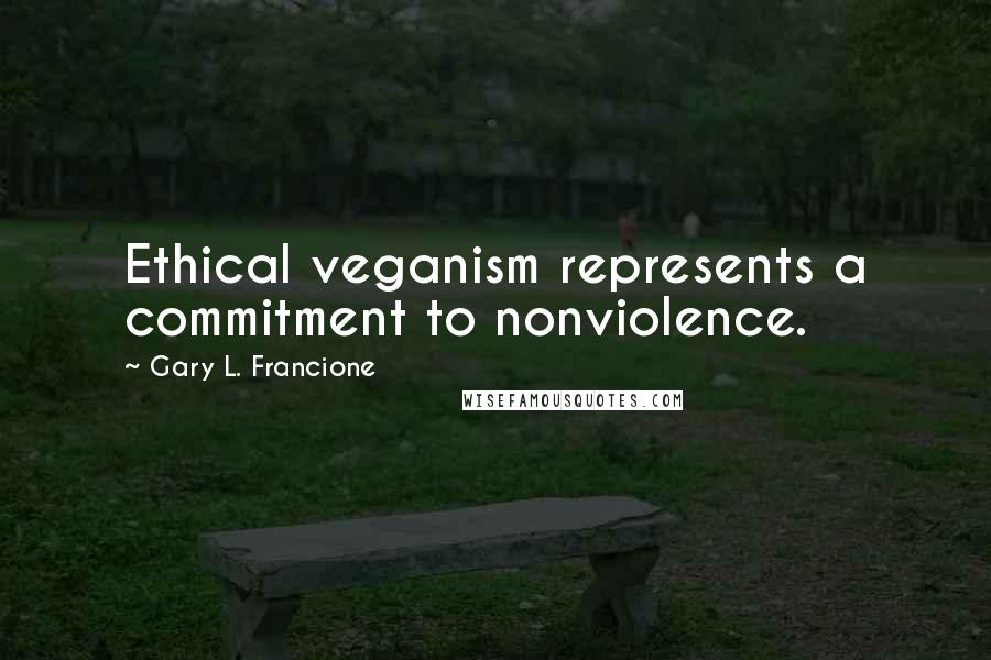 Gary L. Francione Quotes: Ethical veganism represents a commitment to nonviolence.