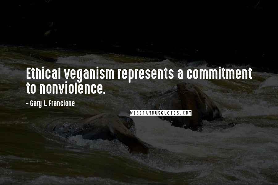 Gary L. Francione Quotes: Ethical veganism represents a commitment to nonviolence.