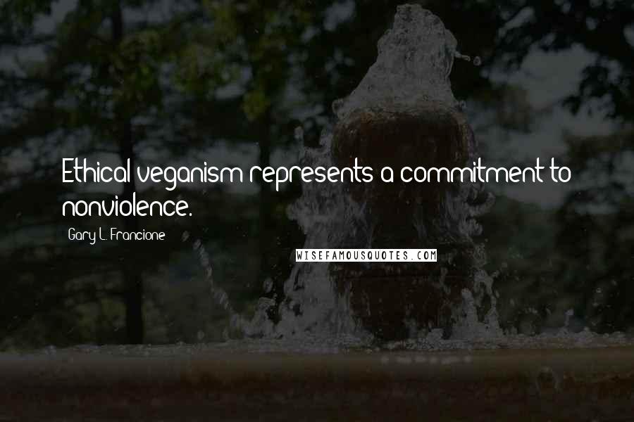 Gary L. Francione Quotes: Ethical veganism represents a commitment to nonviolence.