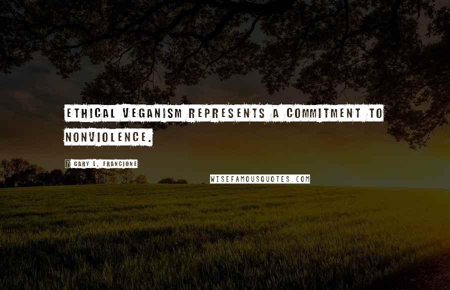 Gary L. Francione Quotes: Ethical veganism represents a commitment to nonviolence.