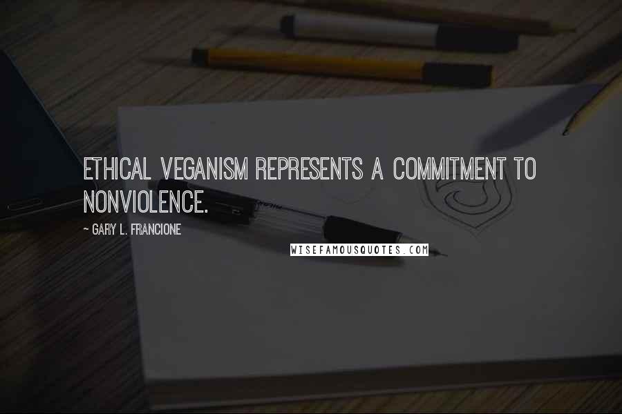 Gary L. Francione Quotes: Ethical veganism represents a commitment to nonviolence.