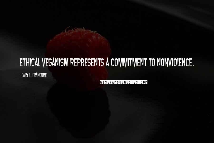 Gary L. Francione Quotes: Ethical veganism represents a commitment to nonviolence.