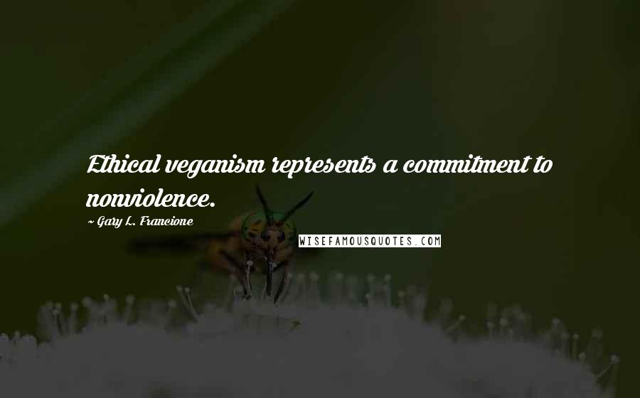 Gary L. Francione Quotes: Ethical veganism represents a commitment to nonviolence.