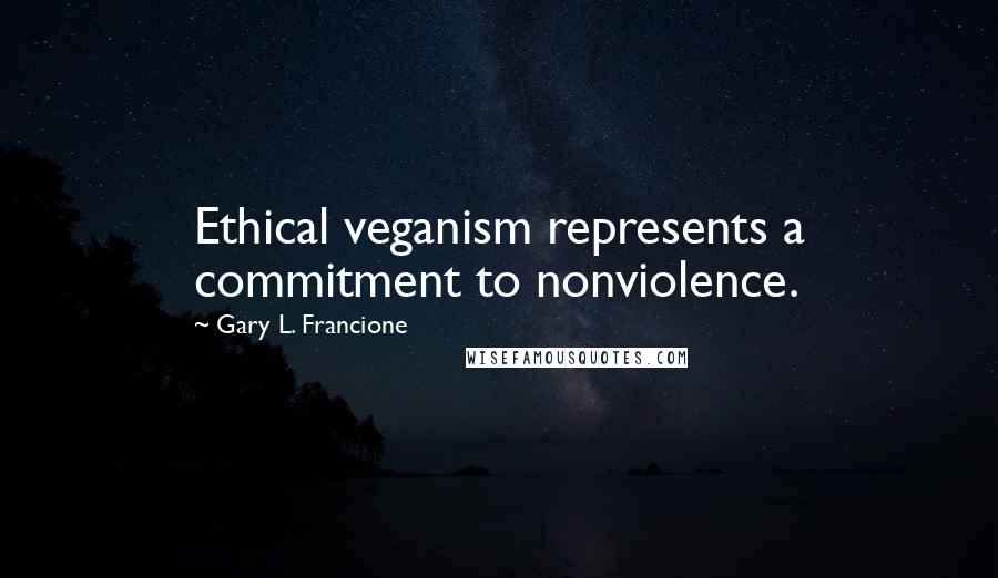 Gary L. Francione Quotes: Ethical veganism represents a commitment to nonviolence.