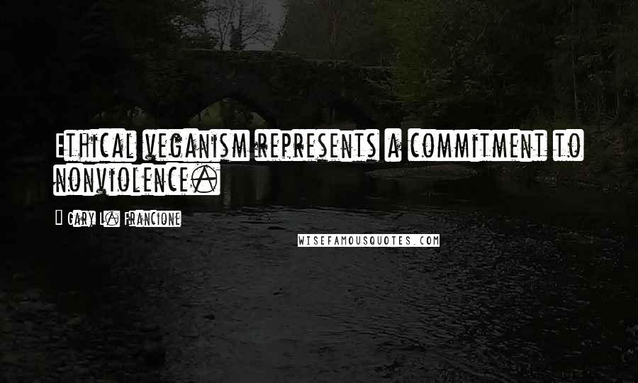 Gary L. Francione Quotes: Ethical veganism represents a commitment to nonviolence.