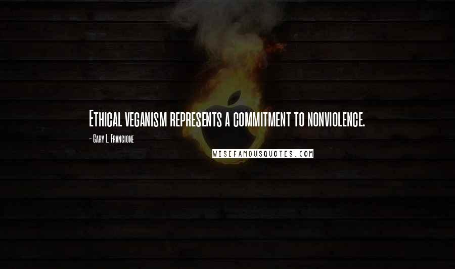 Gary L. Francione Quotes: Ethical veganism represents a commitment to nonviolence.