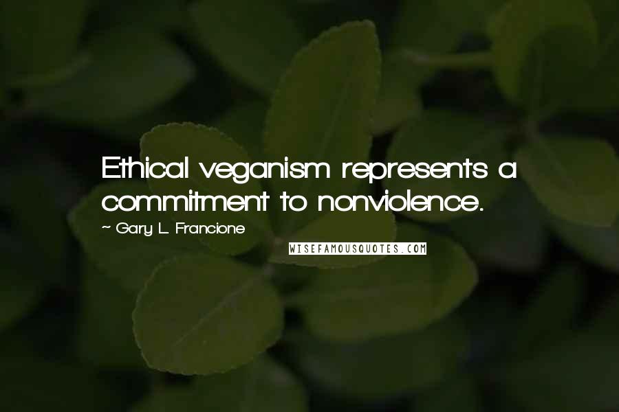 Gary L. Francione Quotes: Ethical veganism represents a commitment to nonviolence.