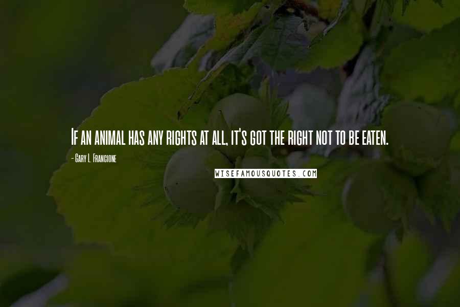 Gary L. Francione Quotes: If an animal has any rights at all, it's got the right not to be eaten.